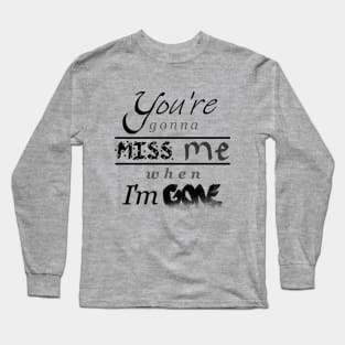 You're gonna miss me when I'm gone Long Sleeve T-Shirt